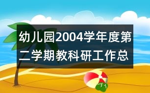 幼兒園2004學(xué)年度第二學(xué)期教科研工作總結(jié)