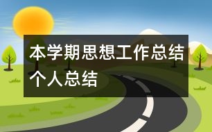 本學(xué)期思想、工作總結(jié)（個(gè)人總結(jié)）