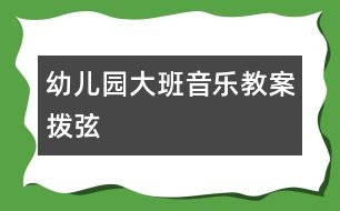 幼兒園大班音樂(lè)教案：撥弦