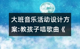 大班音樂活動設(shè)計方案:教孩子唱歌曲《畫太陽》