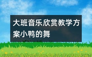 大班音樂欣賞教學方案“小鴨的舞”