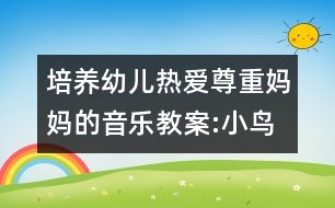 培養(yǎng)幼兒熱愛尊重媽媽的音樂教案:小鳥愛媽媽