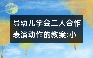 導(dǎo)幼兒學(xué)會(huì)二人合作表演動(dòng)作的教案:小雨和花