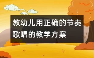 教幼兒用正確的節(jié)奏歌唱的教學方案