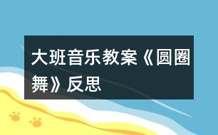 大班音樂(lè)教案《圓圈舞》反思