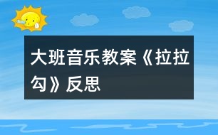 大班音樂(lè)教案《拉拉勾》反思