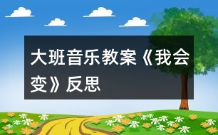 大班音樂(lè)教案《我會(huì)變》反思