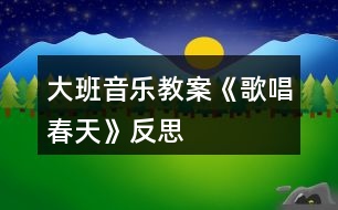 大班音樂(lè)教案《歌唱春天》反思