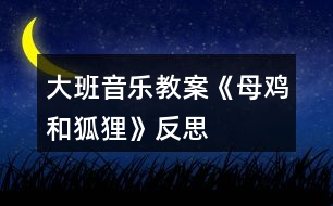 大班音樂教案《母雞和狐貍》反思