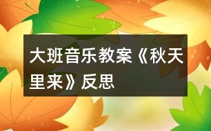 大班音樂教案《秋天里來》反思