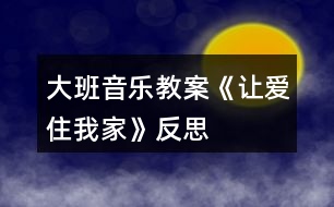 大班音樂教案《讓愛住我家》反思