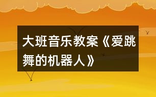 大班音樂教案《愛跳舞的機(jī)器人》