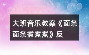 大班音樂(lè)教案《面條、面條、煮煮煮》反思