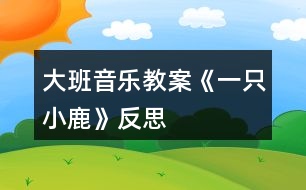 大班音樂(lè)教案《一只小鹿》反思