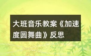 大班音樂教案《加速度圓舞曲》反思