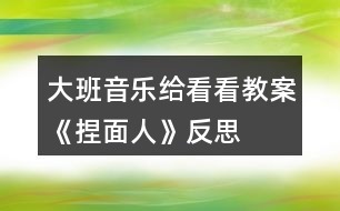 大班音樂給看看教案《捏面人》反思