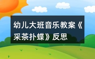 幼兒大班音樂(lè)教案《采茶撲蝶》反思