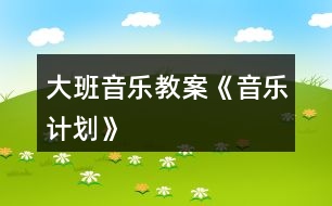 大班音樂教案《音樂計(jì)劃》