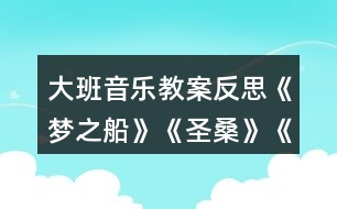 大班音樂教案反思《夢之船》《圣?！贰端屦^》