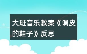 大班音樂教案《調(diào)皮的鞋子》反思