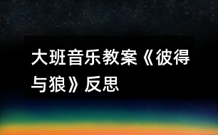 大班音樂教案《彼得與狼》反思