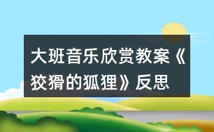 大班音樂(lè)欣賞教案《狡猾的狐貍》反思