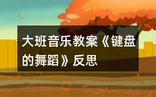 大班音樂教案《鍵盤的舞蹈》反思