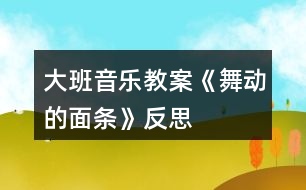 大班音樂教案《舞動(dòng)的面條》反思