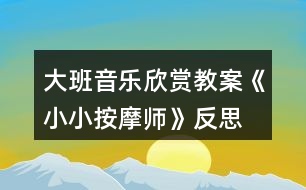 大班音樂(lè)欣賞教案《小小按摩師》反思