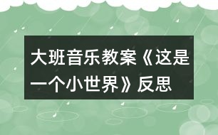 大班音樂教案《這是一個(gè)小世界》反思