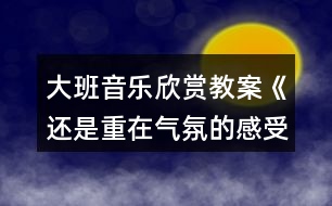 大班音樂(lè)欣賞教案《還是重在氣氛的感受》反思