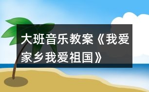 大班音樂(lè)教案《我愛(ài)家鄉(xiāng)、我愛(ài)祖國(guó)》