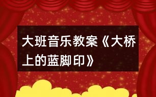 大班音樂教案《大橋上的藍腳印》