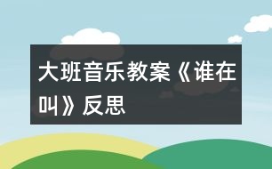 大班音樂教案《誰在叫》反思