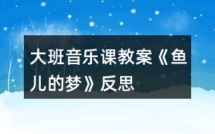 大班音樂課教案《魚兒的夢(mèng)》反思