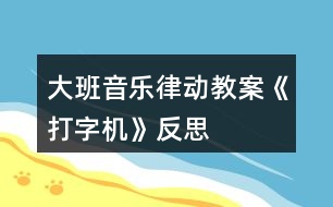 大班音樂律動教案《打字機》反思