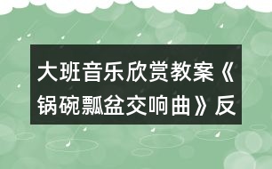 大班音樂欣賞教案《鍋碗瓢盆交響曲》反思