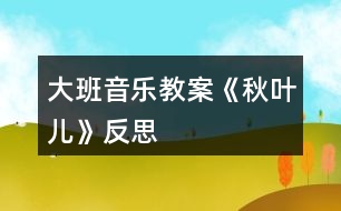 大班音樂教案《秋葉兒》反思