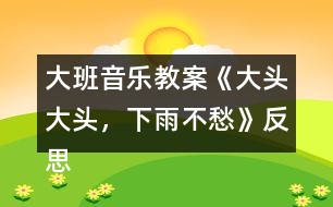 大班音樂教案《大頭大頭，下雨不愁》反思