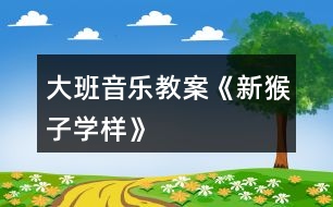 大班音樂教案《新猴子學(xué)樣》