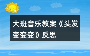 大班音樂教案《頭發(fā)變變變》反思