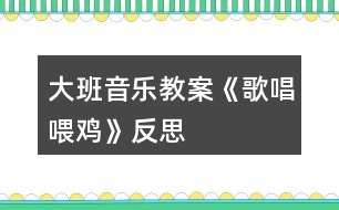 大班音樂教案《歌唱喂雞》反思