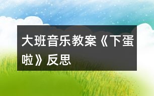 大班音樂教案《下蛋啦》反思