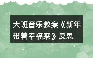 大班音樂教案《新年帶著幸福來》反思