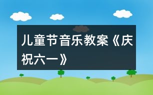 兒童節(jié)音樂教案《慶祝六一》