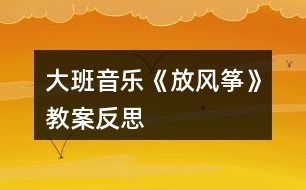 大班音樂(lè)《放風(fēng)箏》教案反思