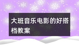 大班音樂電影的好搭檔教案