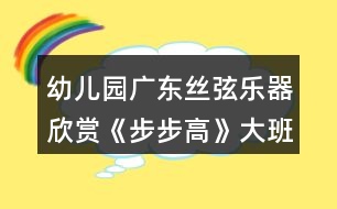 幼兒園廣東絲弦樂(lè)器欣賞《步步高》大班音樂(lè)教案