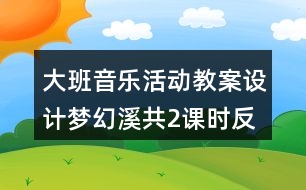 大班音樂活動教案設(shè)計(jì)夢幻溪（共2課時）反思