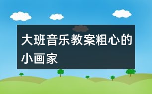 大班音樂教案粗心的小畫家